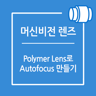 액체(폴리머)렌즈(Liquid/Polymer lens)로 Autofocus 만들기
